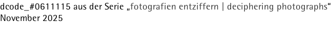 dcode_#0611115 aus der Serie „fotografien entziffern | deciphering photographs“ November 2025